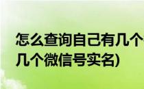 怎么查询自己有几个微信号(怎么查询自己有几个微信号实名)