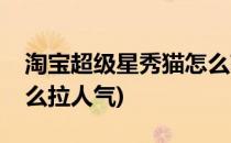 淘宝超级星秀猫怎么获得人气(淘宝星秀猫怎么拉人气)