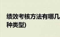绩效考核方法有哪几种(绩效考核方法有哪几种类型)