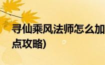 寻仙乘风法师怎么加点(寻仙乘风法师怎么加点攻略)