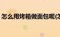 怎么用烤箱做面包呢(怎么用烤箱做面包呢子)