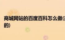 商城网站的百度百科怎么做(商城网站的百度百科怎么做出来的)
