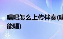 唱吧怎么上传伴奏(唱吧怎么上传伴奏别人也能唱)