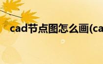 cad节点图怎么画(cad节点图怎么画视频)