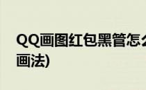 QQ画图红包黑管怎么画(qq红包黑管的各种画法)