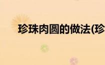 珍珠肉圆的做法(珍珠肉圆的做法视频)