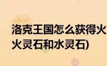 洛克王国怎么获得火灵石(洛克王国怎么获得火灵石和水灵石)