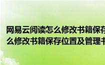 网易云阅读怎么修改书籍保存位置及管理书籍(网易云阅读怎么修改书籍保存位置及管理书籍的位置)