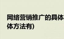 网络营销推广的具体方法(网络营销推广的具体方法有)