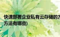 快速部署企业私有云存储的方法(快速部署企业私有云存储的方法有哪些)