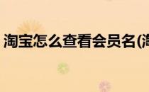 淘宝怎么查看会员名(淘宝怎么查看会员名称)