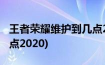 王者荣耀维护到几点2022(王者荣耀维护到几点2020)