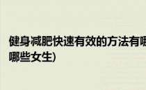 健身减肥快速有效的方法有哪些(健身减肥快速有效的方法有哪些女生)