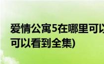 爱情公寓5在哪里可以看到(爱情公寓5在哪里可以看到全集)