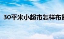 30平米小超市怎样布置(90平超市如何布置)