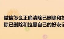 微信怎么正确清除已删除和拉黑自己的好友(微信怎么正确清除已删除和拉黑自己的好友记录)