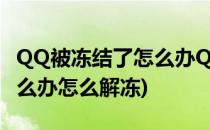 QQ被冻结了怎么办QQ如何解冻(qq冻结了怎么办怎么解冻)