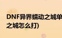 DNF异界蠕动之城单人攻略(地下城异界蠕动之城怎么打)