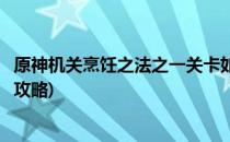 原神机关烹饪之法之一关卡如何通过(原神机关烹饪之法任务攻略)