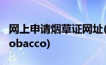网上申请烟草证网址(网上申请烟草证网址zj.tobacco)