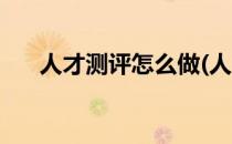 人才测评怎么做(人才测评怎么做简历)