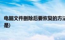 电脑文件删除后要恢复的方法(电脑文件删除后要恢复的方法是)