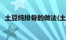 土豆炖排骨的做法(土豆炖排骨的做法步骤)