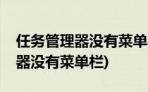 任务管理器没有菜单栏怎么办(电脑任务管理器没有菜单栏)