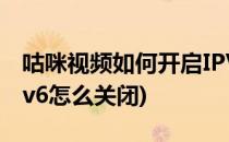 咕咪视频如何开启IPV6优先功能(咪咕音乐ipv6怎么关闭)