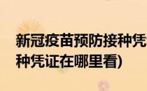 新冠疫苗预防接种凭证在哪看(新冠疫苗的接种凭证在哪里看)