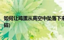 如何让鸡蛋从高空中坠落下来不碎(怎么使鸡蛋从高空坠落不碎)