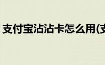 支付宝沾沾卡怎么用(支付宝沾沾卡怎么用的)