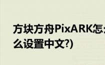方块方舟PixARK怎么设置中文(方块方舟怎么设置中文?)