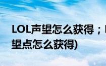 LOL声望怎么获得；LOL声望有什么用(lol声望点怎么获得)