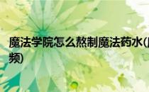 魔法学院怎么熬制魔法药水(魔法学院怎么熬制魔法药水的视频)