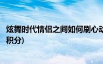 炫舞时代情侣之间如何刷心动(炫舞时代情侣之间如何刷心动积分)
