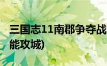 三国志11南郡争夺战(三国志11南郡争夺战不能攻城)
