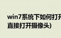 win7系统下如何打开外接摄像头(win7如何直接打开摄像头)