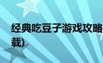经典吃豆子游戏攻略(经典吃豆子游戏攻略下载)