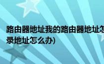 路由器地址我的路由器地址怎么登录不进去呢(路由器没有登录地址怎么办)