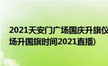 2021天安门广场国庆升旗仪式直播回放在哪看(天安人民广场升国旗时间2021直播)