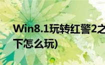 Win8.1玩转红警2之兵临城下(红警2兵临城下怎么玩)