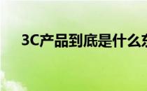 3C产品到底是什么东西(什么是3C产品)