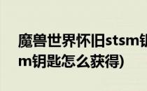 魔兽世界怀旧stsm钥匙怎么拿(魔兽世界stsm钥匙怎么获得)