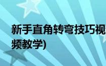 新手直角转弯技巧视频(新手直角转弯技巧视频教学)