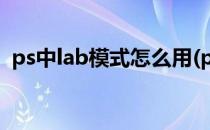 ps中lab模式怎么用(ps中lab模式适用范围)