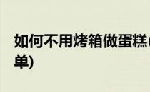 如何不用烤箱做蛋糕(如何不用烤箱做蛋糕 简单)