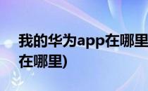 我的华为app在哪里(华为p40我的华为app在哪里)
