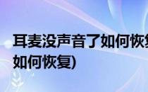 耳麦没声音了如何恢复?(手机麦克风没声音了如何恢复)