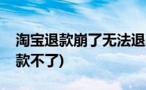 淘宝退款崩了无法退款怎么办(淘宝为什么退款不了)